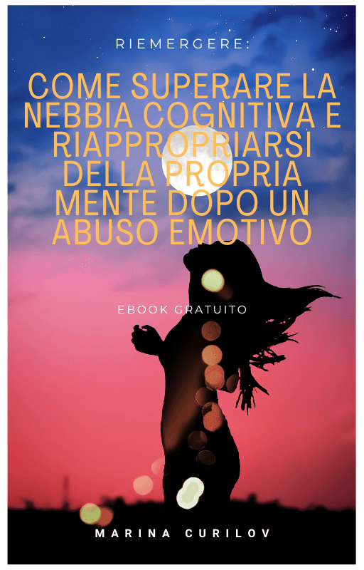 SCARICA IL MIO E-BOOK GRATUITO “RIEMERGERE – COME SUPERARE LA NEBBIA COGNITIVA E RIAPPROPRIARSI DELLA PROPRIA MENTE DOPO UN ABUSO EMOTIVO”